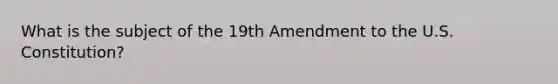 What is the subject of the 19th Amendment to the U.S. Constitution?