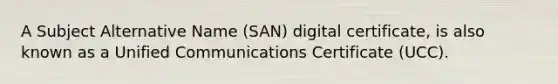 A Subject Alternative Name (SAN) digital certificate, is also known as a Unified Communications Certificate (UCC).