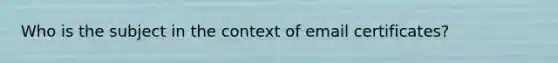 Who is the subject in the context of email certificates?