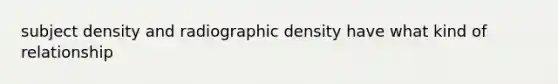 subject density and radiographic density have what kind of relationship