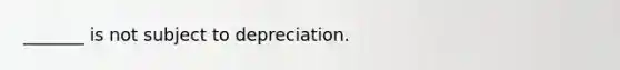 _______ is not subject to depreciation.