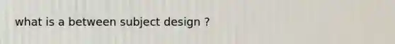 what is a between subject design ?