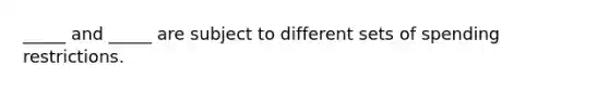 _____ and _____ are subject to different sets of spending restrictions.