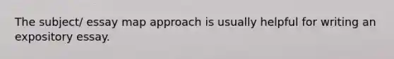 The subject/ essay map approach is usually helpful for writing an expository essay.