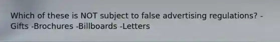 Which of these is NOT subject to false advertising regulations? -Gifts -Brochures -Billboards -Letters