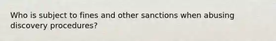 Who is subject to fines and other sanctions when abusing discovery procedures?