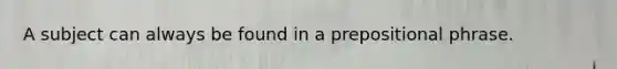 A subject can always be found in a prepositional phrase.