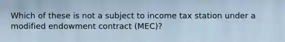 Which of these is not a subject to income tax station under a modified endowment contract (MEC)?