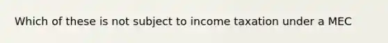 Which of these is not subject to income taxation under a MEC