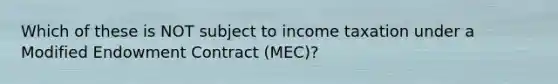 Which of these is NOT subject to income taxation under a Modified Endowment Contract (MEC)?