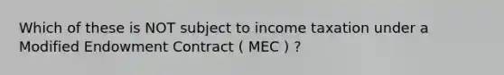 Which of these is NOT subject to income taxation under a Modified Endowment Contract ( MEC ) ?