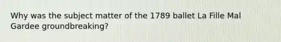 Why was the subject matter of the 1789 ballet La Fille Mal Gardee groundbreaking?