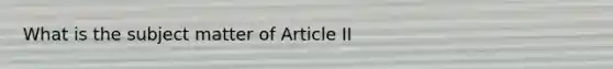 What is the subject matter of Article II