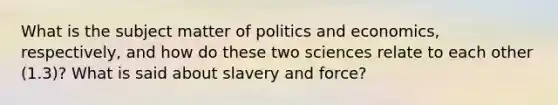 What is the subject matter of politics and economics, respectively, and how do these two sciences relate to each other (1.3)? What is said about slavery and force?