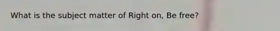 What is the subject matter of Right on, Be free?