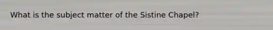 What is the subject matter of the Sistine Chapel?