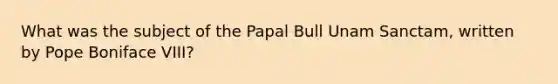 What was the subject of the Papal Bull Unam Sanctam, written by Pope Boniface VIII?