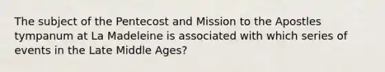 The subject of the Pentecost and Mission to the Apostles tympanum at La Madeleine is associated with which series of events in the Late Middle Ages?