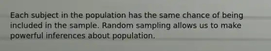 Each subject in the population has the same chance of being included in the sample. Random sampling allows us to make powerful inferences about population.