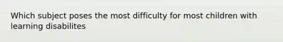 Which subject poses the most difficulty for most children with learning disabilites