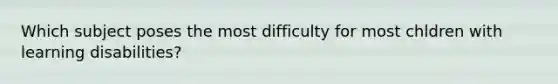 Which subject poses the most difficulty for most chldren with learning disabilities?