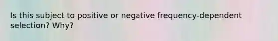 Is this subject to positive or negative frequency-dependent selection? Why?