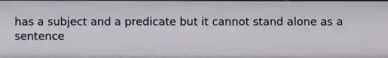 has a subject and a predicate but it cannot stand alone as a sentence