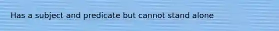 Has a subject and predicate but cannot stand alone