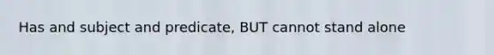 Has and subject and predicate, BUT cannot stand alone