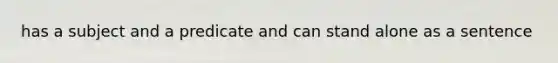 has a subject and a predicate and can stand alone as a sentence