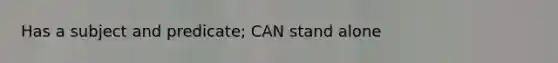 Has a subject and predicate; CAN stand alone