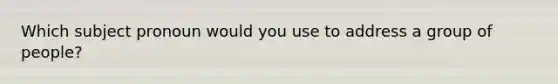 Which subject pronoun would you use to address a group of people?