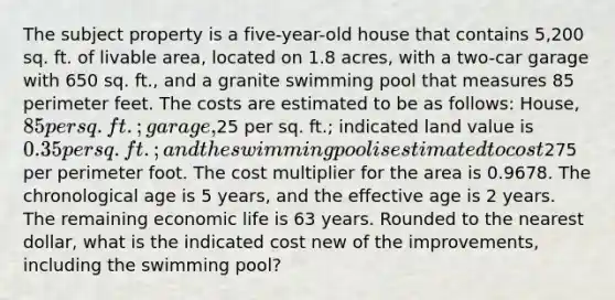 The subject property is a five-year-old house that contains 5,200 sq. ft. of livable area, located on 1.8 acres, with a two-car garage with 650 sq. ft., and a granite swimming pool that measures 85 perimeter feet. The costs are estimated to be as follows: House, 85 per sq. ft.; garage,25 per sq. ft.; indicated land value is 0.35 per sq. ft.; and the swimming pool is estimated to cost275 per perimeter foot. The cost multiplier for the area is 0.9678. The chronological age is 5 years, and the effective age is 2 years. The remaining economic life is 63 years. Rounded to the nearest dollar, what is the indicated cost new of the improvements, including the swimming pool?