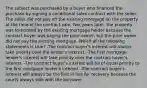 The subject was purchased by a buyer who financed the purchase by signing a conditional sales contract with the seller. The seller did not pay off the existing mortgage on the property at the time of the contract sale. Two years later, the property was foreclosed by the existing mortgage holder because the contract buyer was paying the prior owner, but the prior owner did not pay the existing mortgage. Which of the following statements is true? -The contract buyer's interest will always take priority over the lender's interest. -The first mortgage lender's interest will take priority over the contract buyer's interest. -The contract buyer's interest will be of equal priority to the first mortgage lender's interest. -The contract buyer's interest will always be the first in line for recovery because the courts always side with the borrower.