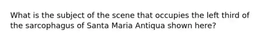 What is the subject of the scene that occupies the left third of the sarcophagus of Santa Maria Antiqua shown here?