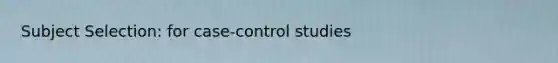 Subject Selection: for case-control studies