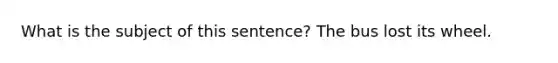 What is the subject of this sentence? The bus lost its wheel.