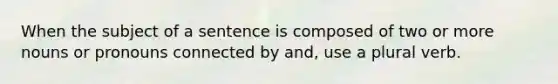 When the subject of a sentence is composed of two or more nouns or pronouns connected by and, use a plural verb.