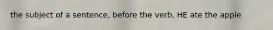 the subject of a sentence, before the verb, HE ate the apple