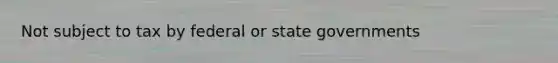 Not subject to tax by federal or state governments