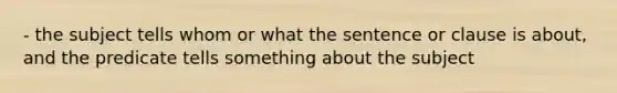 - the subject tells whom or what the sentence or clause is about, and the predicate tells something about the subject