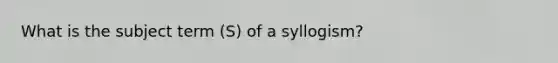 What is the subject term (S) of a syllogism?