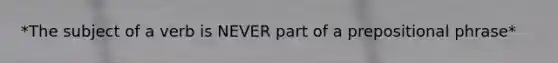 *The subject of a verb is NEVER part of a prepositional phrase*