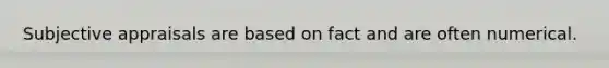 Subjective appraisals are based on fact and are often numerical.