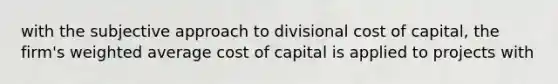 with the subjective approach to divisional cost of capital, the firm's weighted average cost of capital is applied to projects with