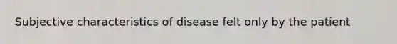 Subjective characteristics of disease felt only by the patient