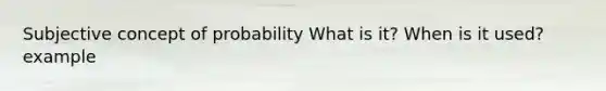 Subjective concept of probability What is it? When is it used? example