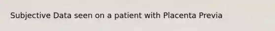 Subjective Data seen on a patient with Placenta Previa