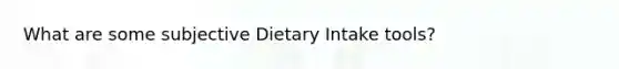 What are some subjective Dietary Intake tools?