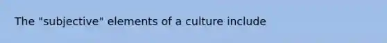 The "subjective" elements of a culture include